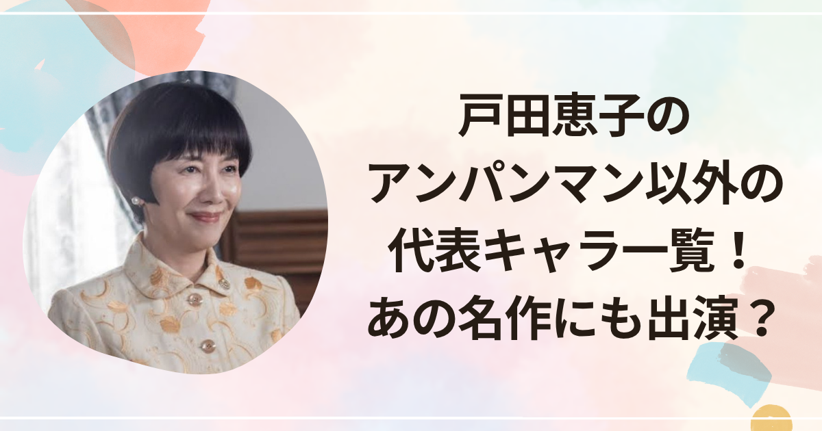 戸田恵子のアンパンマン以外の代表キャラ一覧！あの名作にも出演してた？